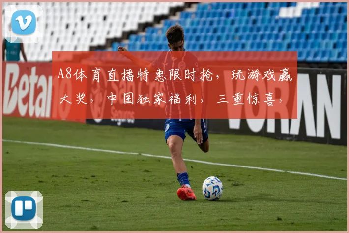A8体育直播特惠限时抢，玩游戏赢大奖，中国独家福利，三重惊喜，不容错过