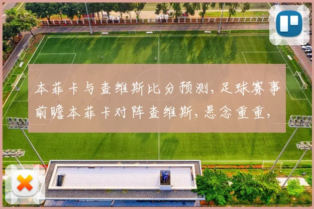 本菲卡与查维斯比分预测,足球赛事前瞻本菲卡对阵查维斯,悬念重重,谁将笑到最后